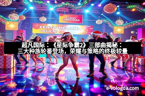 超凡国际：《星际争霸2》三部曲揭秘：三大种族轮番登场，荣耀与策略的终极较量