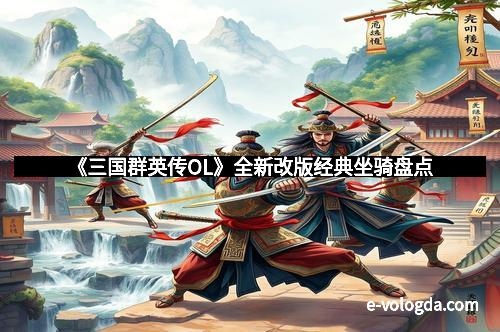 《三国群英传OL》全新改版经典坐骑盘点
